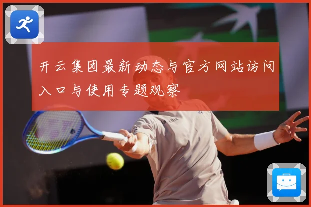 开云集团最新动态与官方网站访问入口与使用专题观察