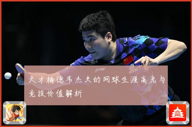 天才梅德韦杰夫的网球生涯高光与竞技价值解析