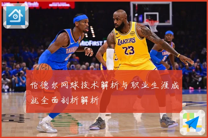 伦德尔网球技术解析与职业生涯成就全面剖析解析